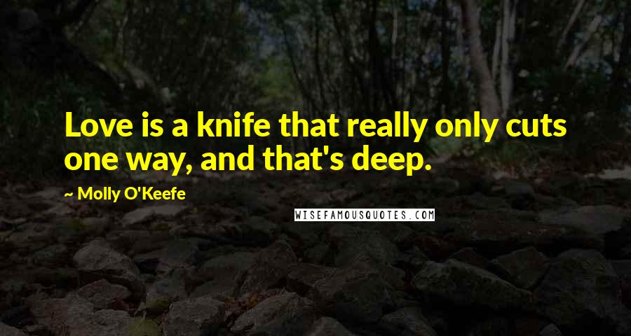 Molly O'Keefe Quotes: Love is a knife that really only cuts one way, and that's deep.