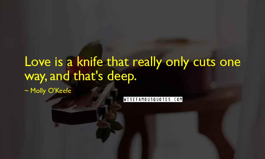 Molly O'Keefe Quotes: Love is a knife that really only cuts one way, and that's deep.