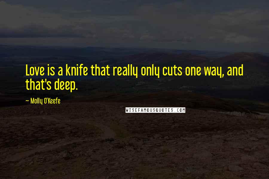 Molly O'Keefe Quotes: Love is a knife that really only cuts one way, and that's deep.