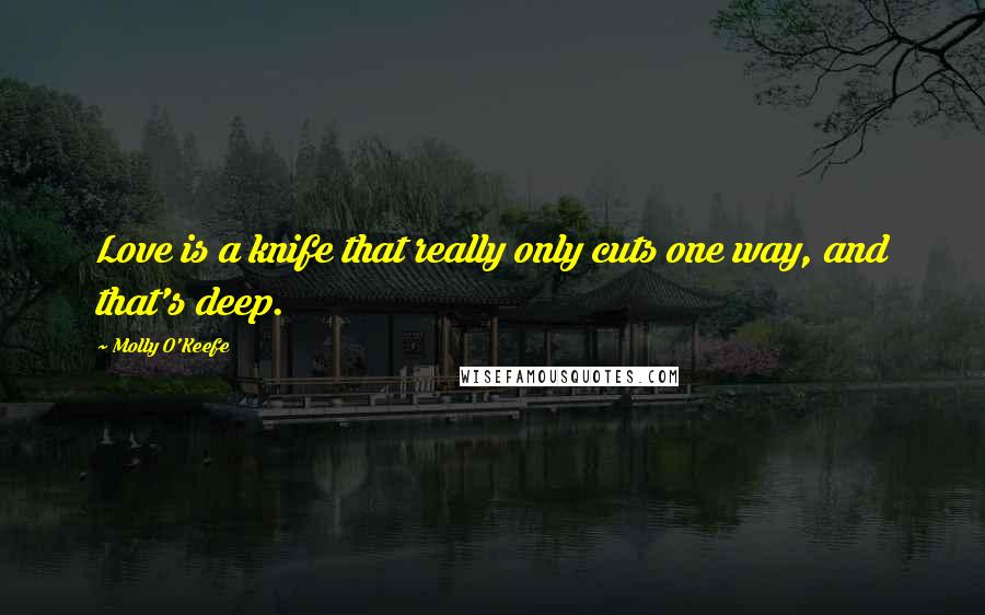 Molly O'Keefe Quotes: Love is a knife that really only cuts one way, and that's deep.