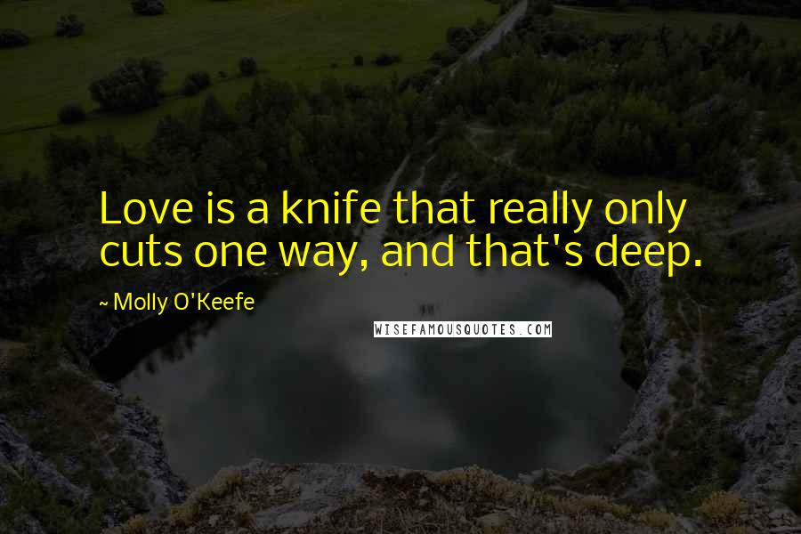 Molly O'Keefe Quotes: Love is a knife that really only cuts one way, and that's deep.