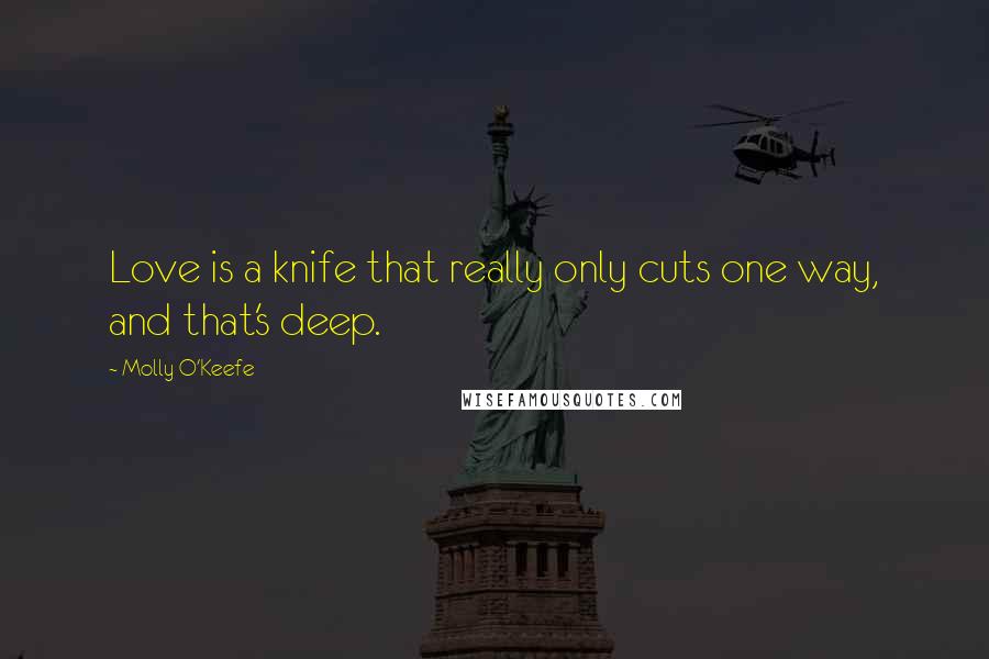 Molly O'Keefe Quotes: Love is a knife that really only cuts one way, and that's deep.