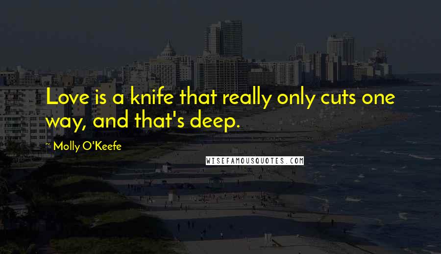 Molly O'Keefe Quotes: Love is a knife that really only cuts one way, and that's deep.