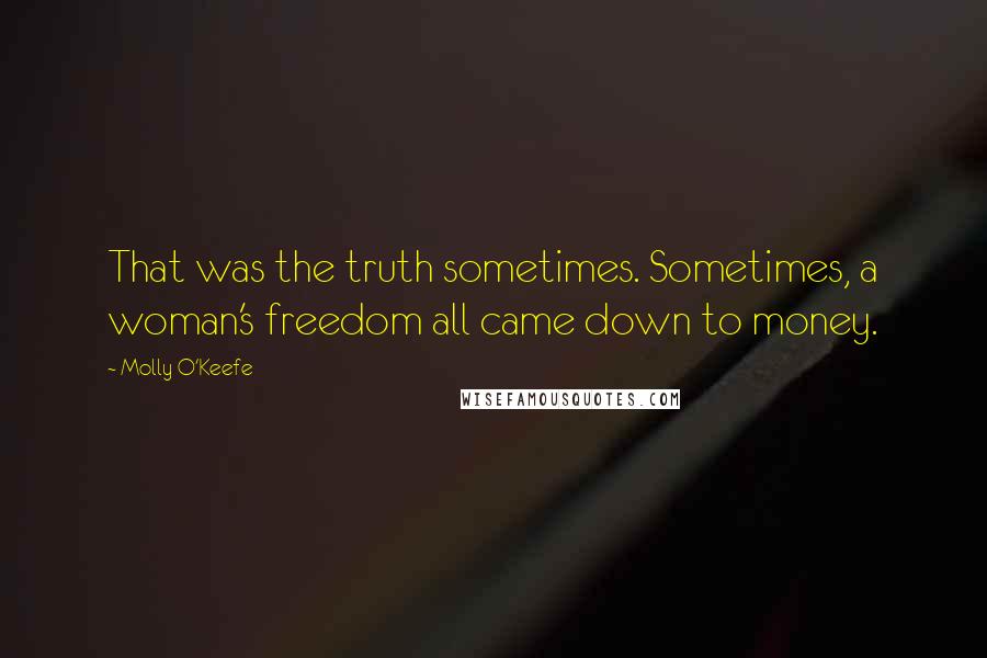 Molly O'Keefe Quotes: That was the truth sometimes. Sometimes, a woman's freedom all came down to money.