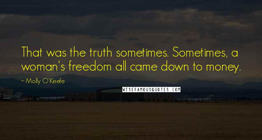 Molly O'Keefe Quotes: That was the truth sometimes. Sometimes, a woman's freedom all came down to money.