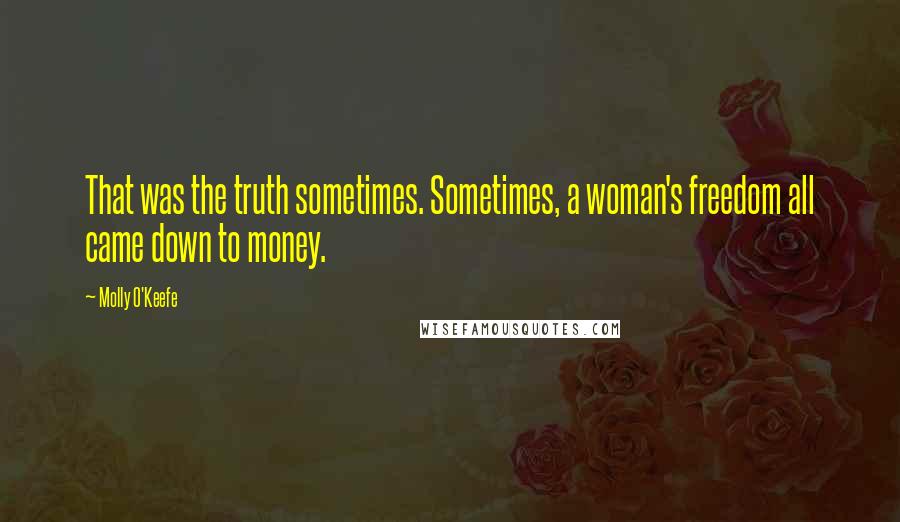 Molly O'Keefe Quotes: That was the truth sometimes. Sometimes, a woman's freedom all came down to money.