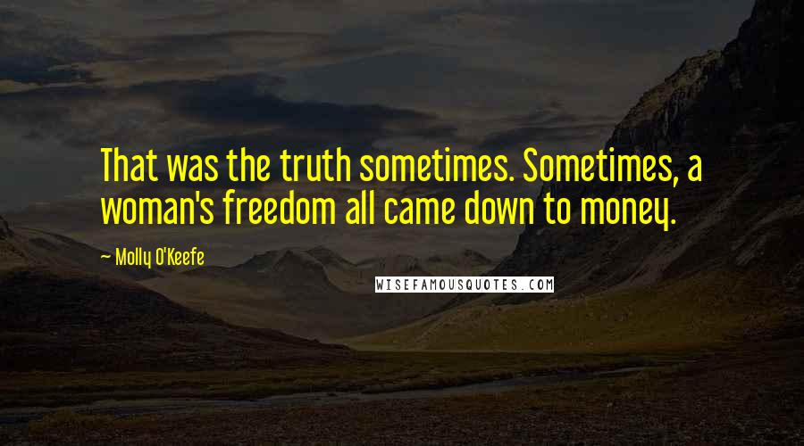 Molly O'Keefe Quotes: That was the truth sometimes. Sometimes, a woman's freedom all came down to money.