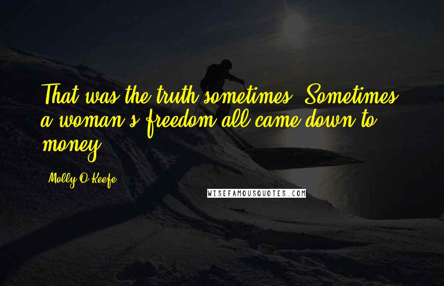 Molly O'Keefe Quotes: That was the truth sometimes. Sometimes, a woman's freedom all came down to money.