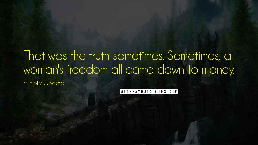 Molly O'Keefe Quotes: That was the truth sometimes. Sometimes, a woman's freedom all came down to money.