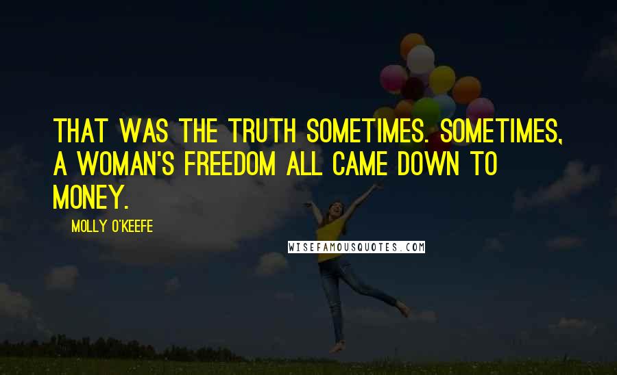 Molly O'Keefe Quotes: That was the truth sometimes. Sometimes, a woman's freedom all came down to money.