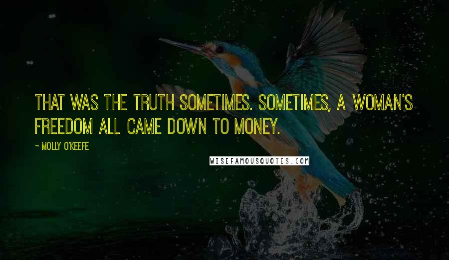 Molly O'Keefe Quotes: That was the truth sometimes. Sometimes, a woman's freedom all came down to money.