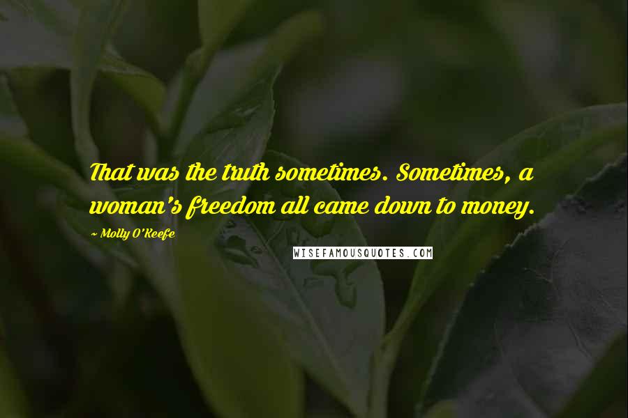 Molly O'Keefe Quotes: That was the truth sometimes. Sometimes, a woman's freedom all came down to money.