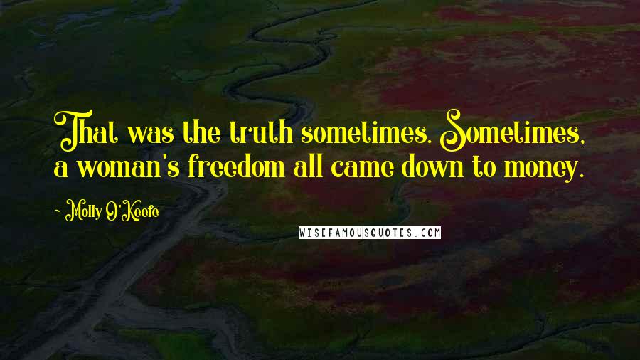 Molly O'Keefe Quotes: That was the truth sometimes. Sometimes, a woman's freedom all came down to money.