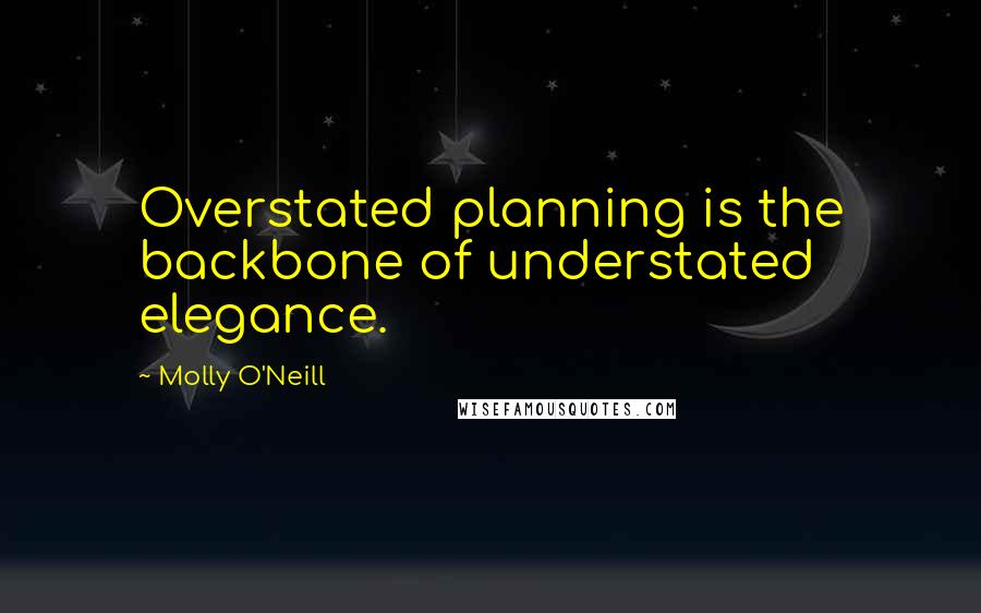 Molly O'Neill Quotes: Overstated planning is the backbone of understated elegance.