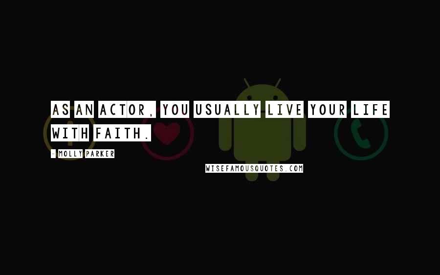 Molly Parker Quotes: As an actor, you usually live your life with faith.