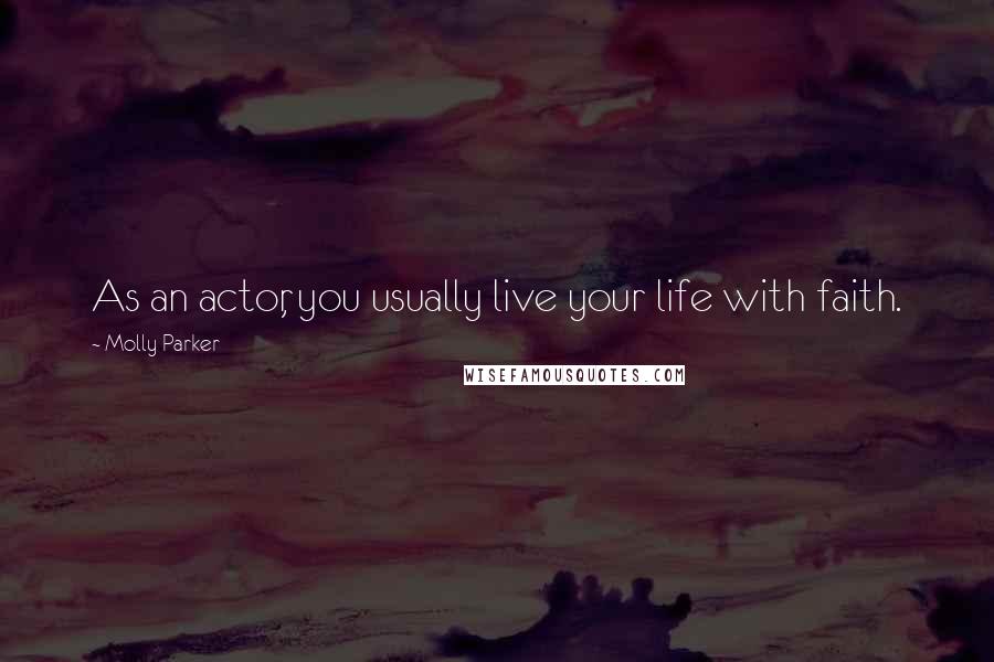 Molly Parker Quotes: As an actor, you usually live your life with faith.