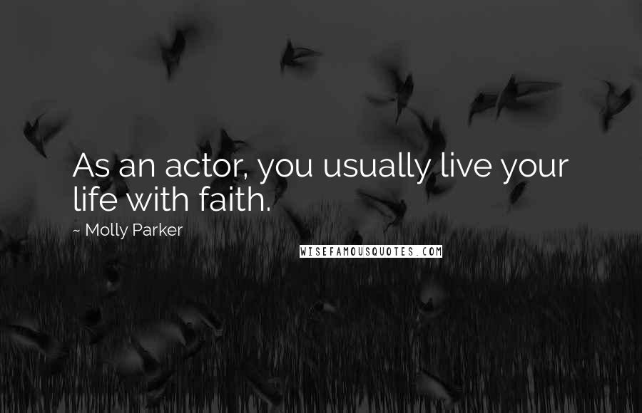 Molly Parker Quotes: As an actor, you usually live your life with faith.