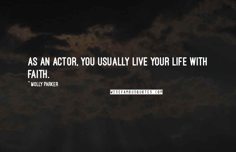 Molly Parker Quotes: As an actor, you usually live your life with faith.