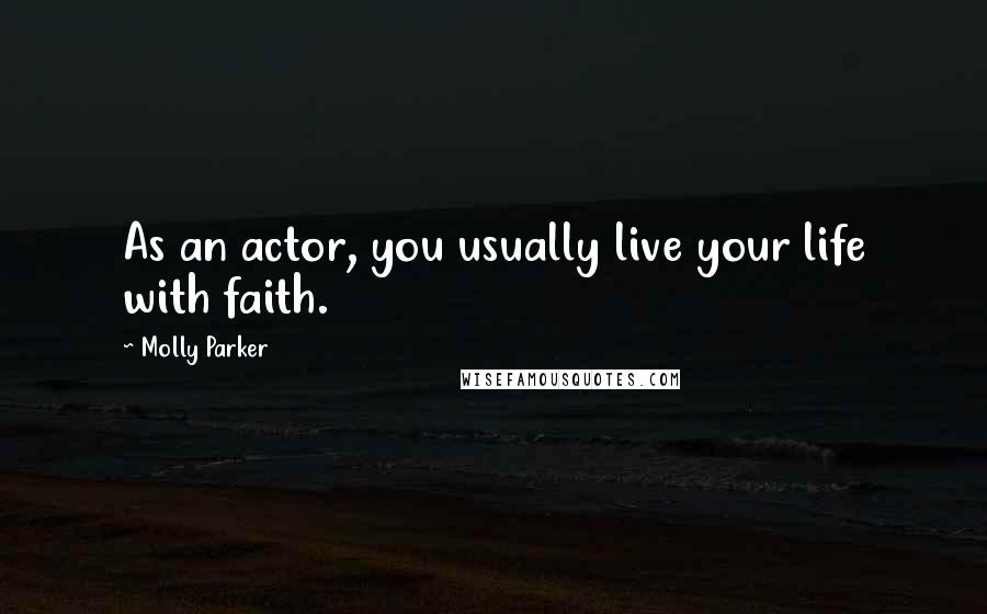 Molly Parker Quotes: As an actor, you usually live your life with faith.