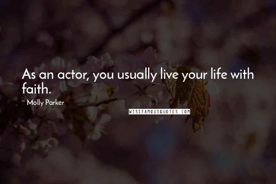 Molly Parker Quotes: As an actor, you usually live your life with faith.