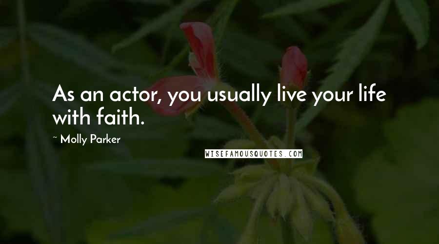 Molly Parker Quotes: As an actor, you usually live your life with faith.