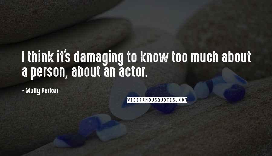 Molly Parker Quotes: I think it's damaging to know too much about a person, about an actor.