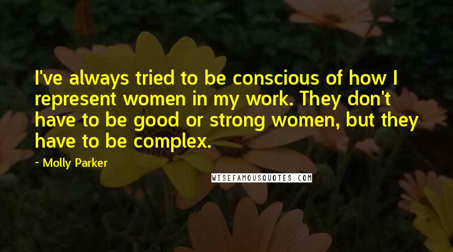 Molly Parker Quotes: I've always tried to be conscious of how I represent women in my work. They don't have to be good or strong women, but they have to be complex.