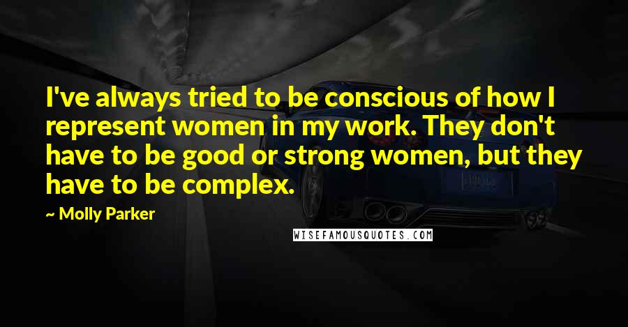 Molly Parker Quotes: I've always tried to be conscious of how I represent women in my work. They don't have to be good or strong women, but they have to be complex.