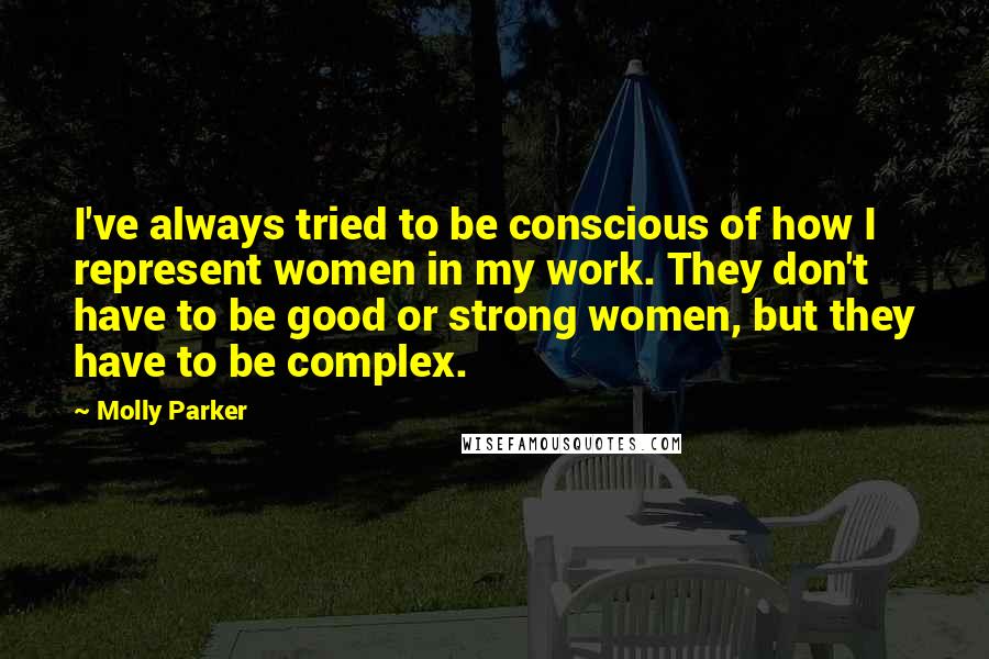 Molly Parker Quotes: I've always tried to be conscious of how I represent women in my work. They don't have to be good or strong women, but they have to be complex.
