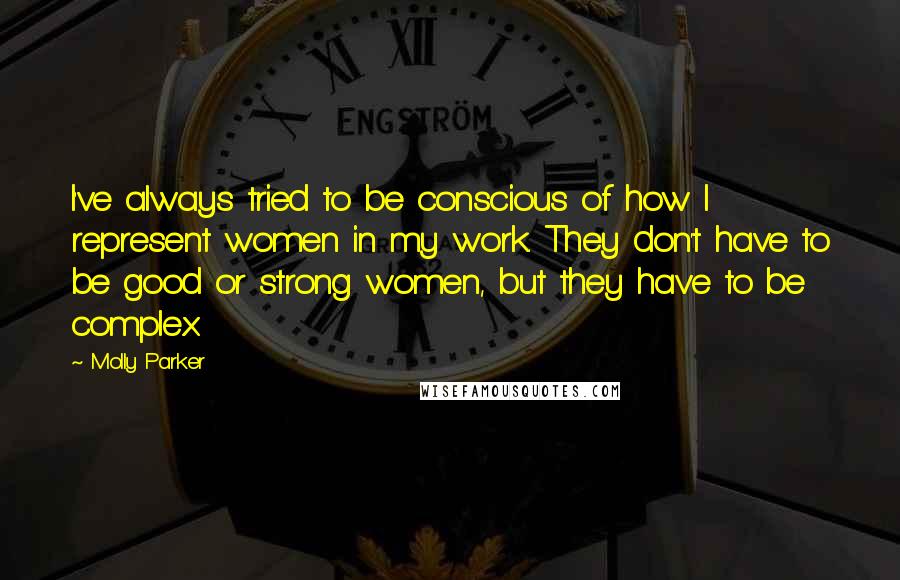 Molly Parker Quotes: I've always tried to be conscious of how I represent women in my work. They don't have to be good or strong women, but they have to be complex.