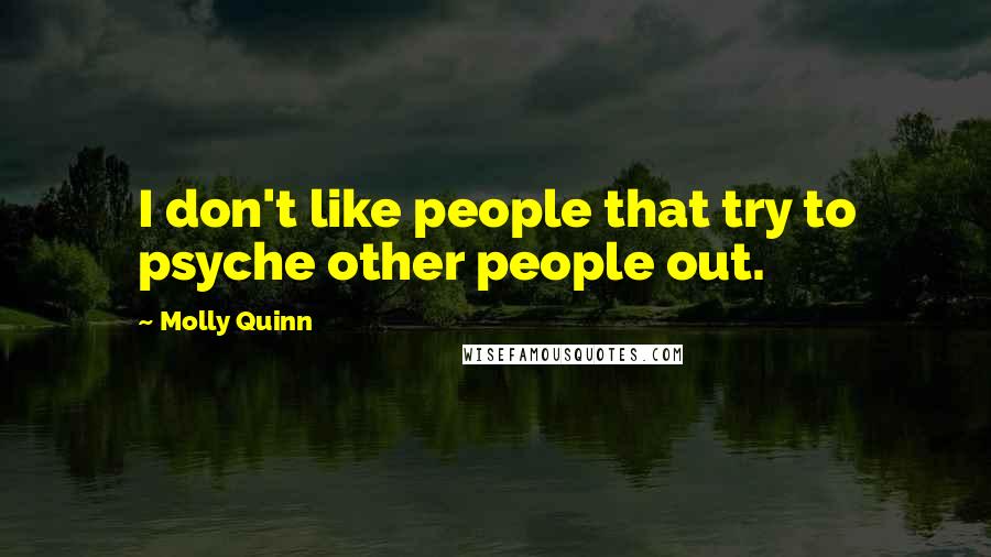 Molly Quinn Quotes: I don't like people that try to psyche other people out.