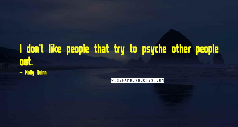 Molly Quinn Quotes: I don't like people that try to psyche other people out.