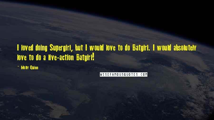 Molly Quinn Quotes: I loved doing Supergirl, but I would love to do Batgirl. I would absolutely love to do a live-action Batgirl!