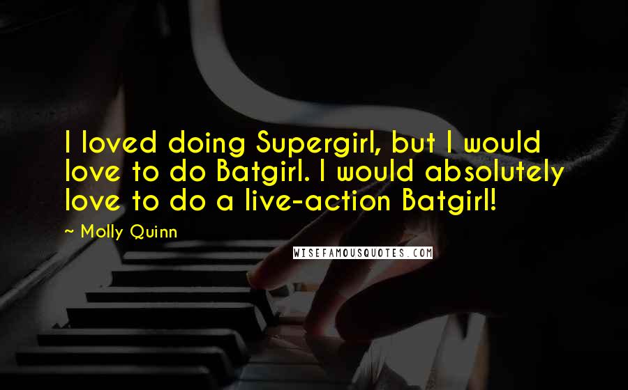 Molly Quinn Quotes: I loved doing Supergirl, but I would love to do Batgirl. I would absolutely love to do a live-action Batgirl!