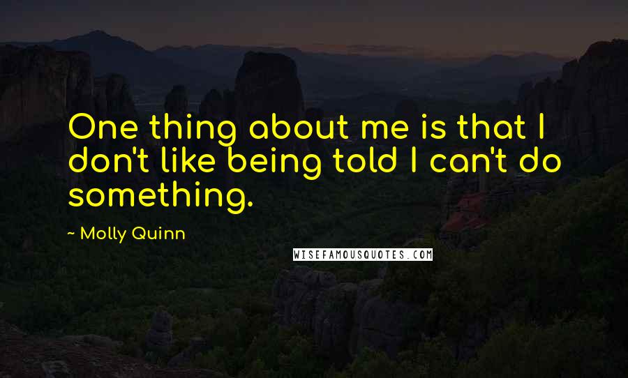 Molly Quinn Quotes: One thing about me is that I don't like being told I can't do something.