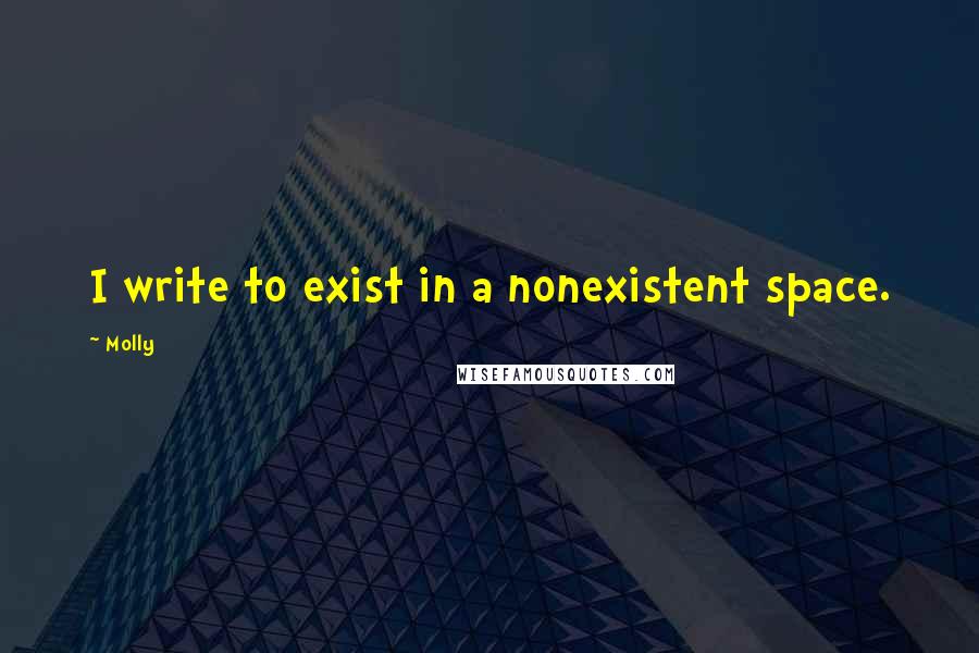 Molly Quotes: I write to exist in a nonexistent space.