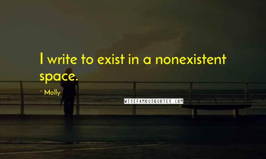 Molly Quotes: I write to exist in a nonexistent space.