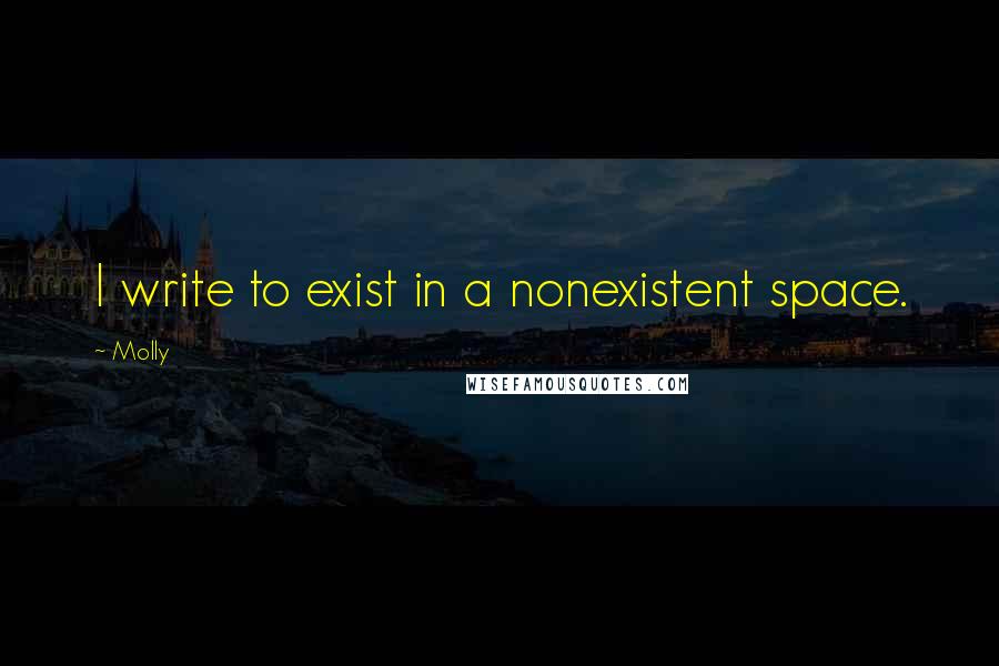 Molly Quotes: I write to exist in a nonexistent space.