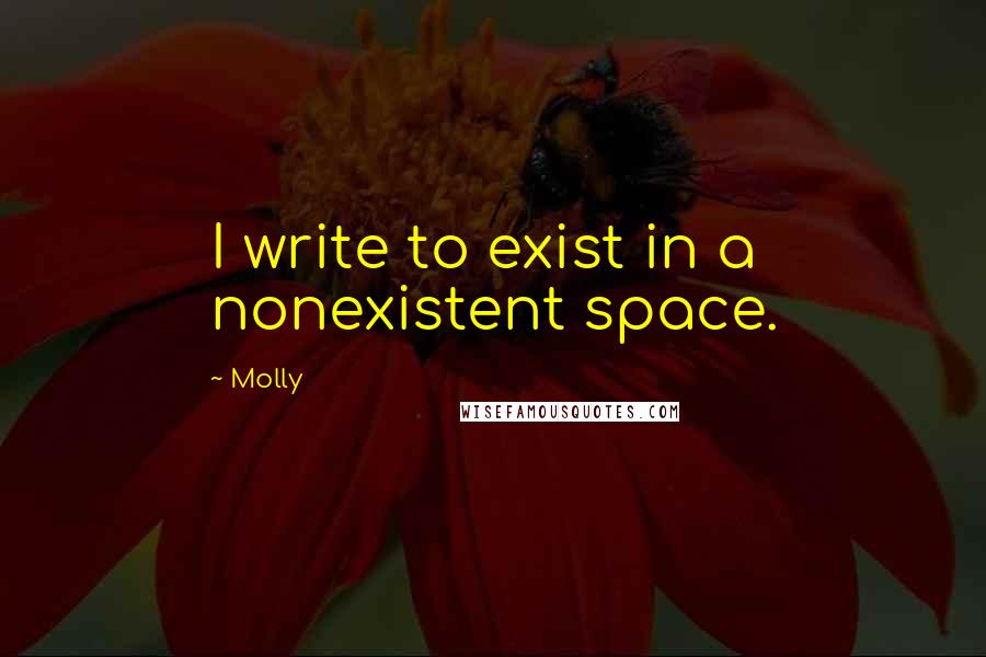 Molly Quotes: I write to exist in a nonexistent space.