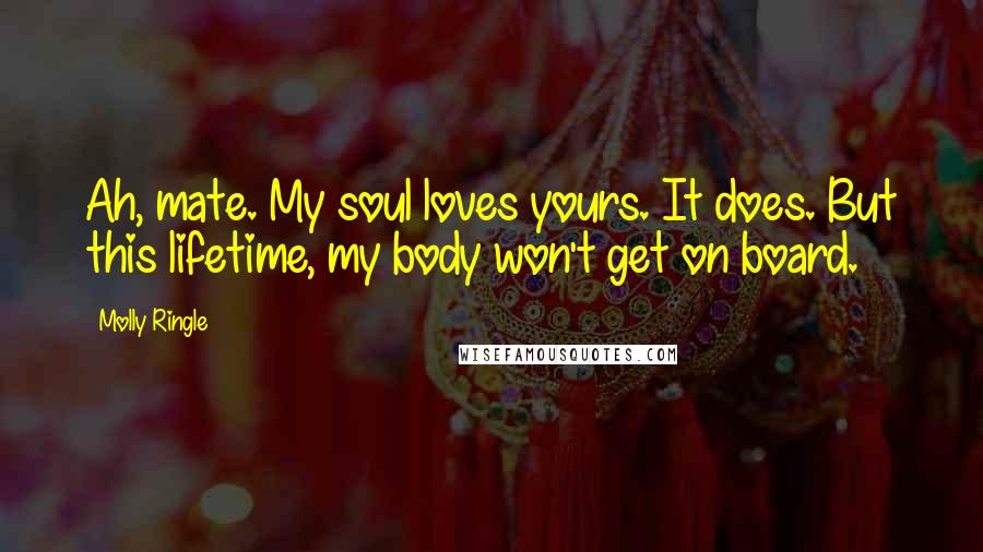 Molly Ringle Quotes: Ah, mate. My soul loves yours. It does. But this lifetime, my body won't get on board.