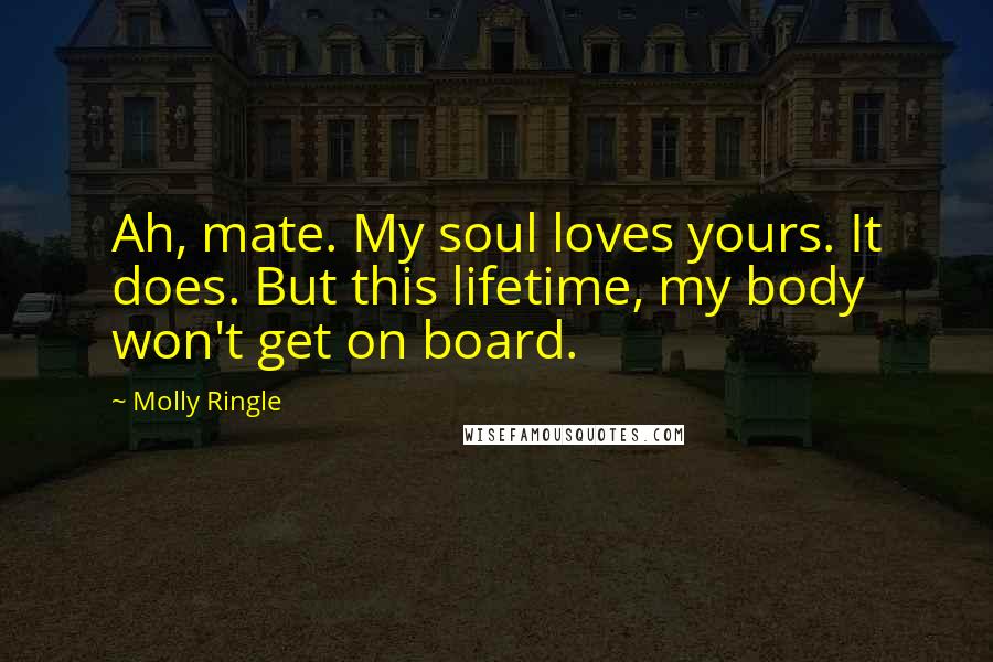 Molly Ringle Quotes: Ah, mate. My soul loves yours. It does. But this lifetime, my body won't get on board.