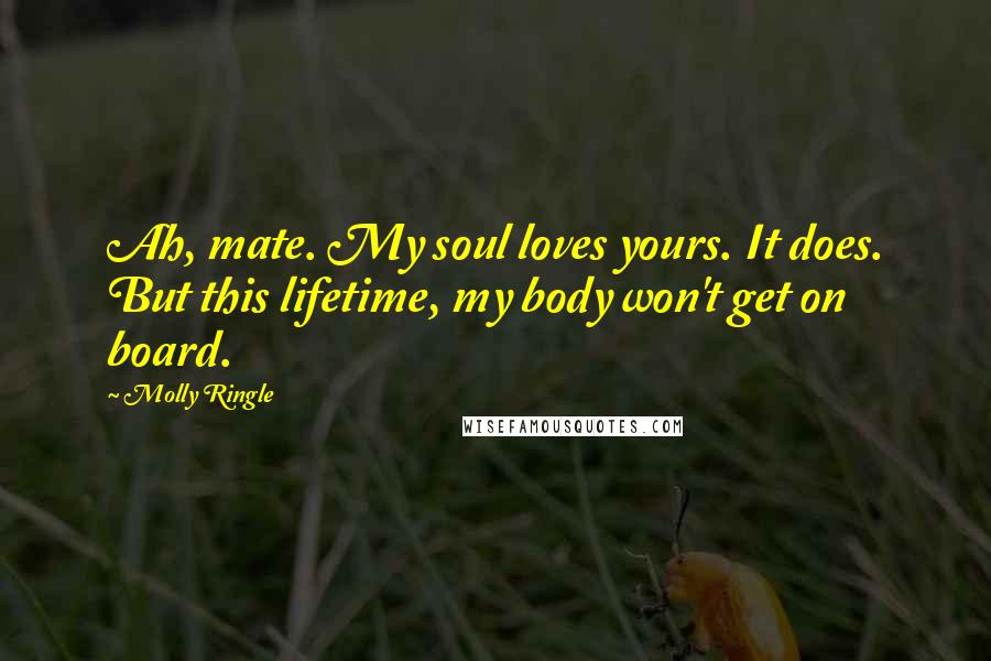 Molly Ringle Quotes: Ah, mate. My soul loves yours. It does. But this lifetime, my body won't get on board.