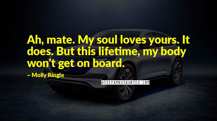 Molly Ringle Quotes: Ah, mate. My soul loves yours. It does. But this lifetime, my body won't get on board.