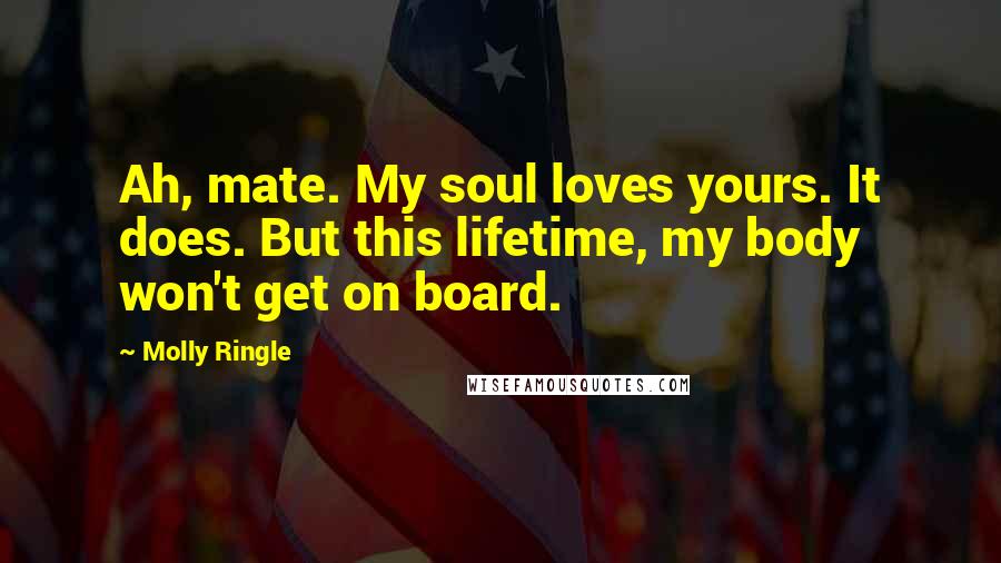 Molly Ringle Quotes: Ah, mate. My soul loves yours. It does. But this lifetime, my body won't get on board.