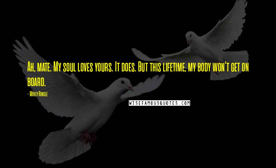 Molly Ringle Quotes: Ah, mate. My soul loves yours. It does. But this lifetime, my body won't get on board.