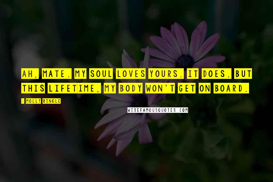 Molly Ringle Quotes: Ah, mate. My soul loves yours. It does. But this lifetime, my body won't get on board.