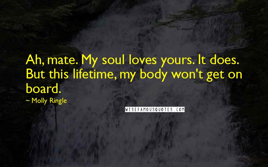 Molly Ringle Quotes: Ah, mate. My soul loves yours. It does. But this lifetime, my body won't get on board.