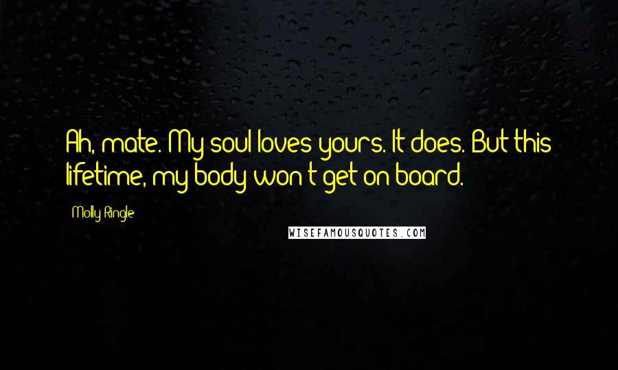 Molly Ringle Quotes: Ah, mate. My soul loves yours. It does. But this lifetime, my body won't get on board.