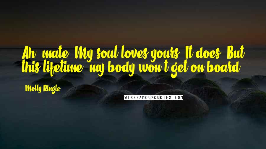 Molly Ringle Quotes: Ah, mate. My soul loves yours. It does. But this lifetime, my body won't get on board.