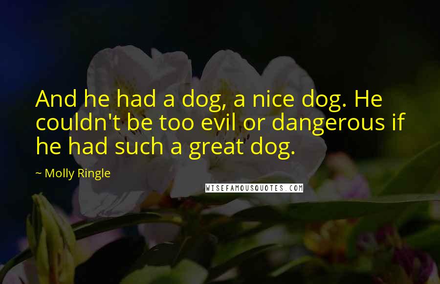 Molly Ringle Quotes: And he had a dog, a nice dog. He couldn't be too evil or dangerous if he had such a great dog.